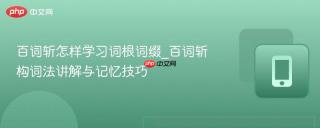 百词斩怎样学习词根词缀_百词斩构词法讲解与记忆技巧
