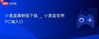 小黑盒最新版下载 _ 小黑盒官网PC端入口
