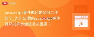 javascript事件循环是如何工作的？_为什么理解javascript事件循环对异步编程至关重要？