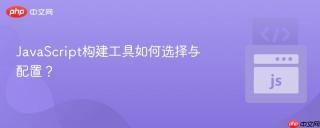 JavaScript构建工具如何选择与配置？