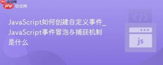 JavaScript如何创建自定义事件_JavaScript事件冒泡与捕获机制是什么