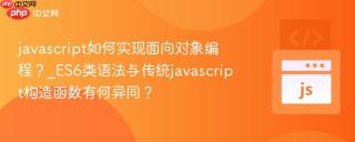 javascript如何实现面向对象编程？_ES6类语法与传统javascript构造函数有何异同？