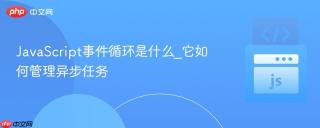 JavaScript事件循环是什么_它如何管理异步任务