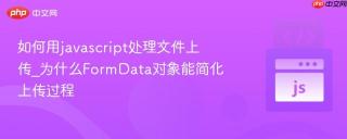 如何用javascript处理文件上传_为什么FormData对象能简化上传过程