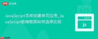 JavaScript怎样创建单页应用_JavaScript前端框架如何选择比较