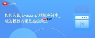 如何实现javascript模板字符串_标签模板有哪些高级用法