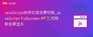 JavaScript如何实现全屏切换_JavaScript Fullscreen API如何控制全屏显示