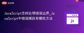 JavaScript怎样处理错误边界_JavaScript中错误捕获有哪些方法