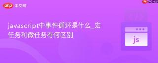 javascript中事件循环是什么_宏任务和微任务有何区别
