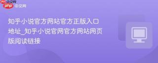 知乎小说官方网站官方正版入口地址_知乎小说官网官方网站网页版阅读链接