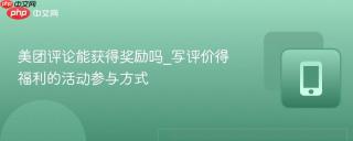 美团评论能获得奖励吗_写评价得福利的活动参与方式
