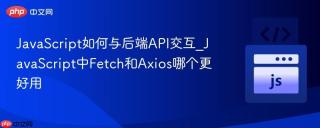 JavaScript如何与后端API交互_JavaScript中Fetch和Axios哪个更好用