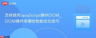 怎样使用JavaScript操作DOM_DOM操作有哪些性能优化技巧
