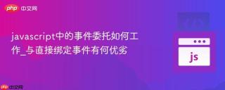 javascript中的事件委托如何工作_与直接绑定事件有何优劣