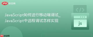 javascript如何进行移动端调试_javascript中远程调试怎样实现