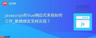 javascript的Vue响应式系统如何工作_数据绑定怎样实现？