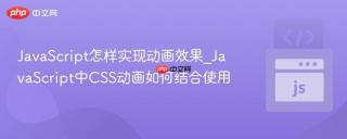 JavaScript怎样实现动画效果_JavaScript中CSS动画如何结合使用