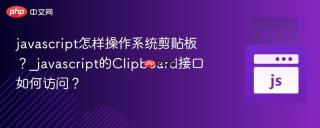 javascript怎样操作系统剪贴板？_javascript的Clipboard接口如何访问？