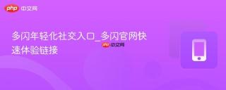 多闪年轻化社交入口_多闪官网快速体验链接