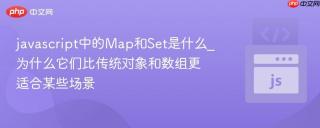 javascript中的Map和Set是什么_为什么它们比传统对象和数组更适合某些场景