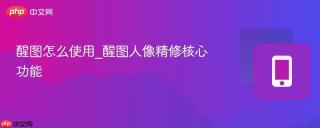 醒图怎么使用_醒图人像精修核心功能