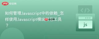 如何管理javascript中的依赖_怎样使用javascript模块打包工具?