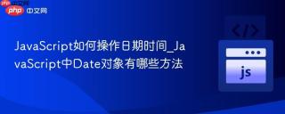 JavaScript如何操作日期时间_JavaScript中Date对象有哪些方法