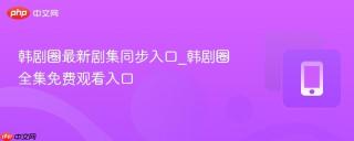 韩剧圈最新剧集同步入口_韩剧圈全集免费观看入口
