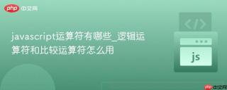 javascript运算符有哪些_逻辑运算符和比较运算符怎么用