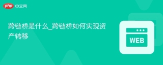 跨链桥是什么_跨链桥如何实现资产转移