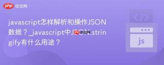 javascript怎样解析和操作JSON数据？_javascript中JSON.stringify有什么用途？