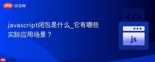 javascript闭包是什么_它有哪些实际应用场景？