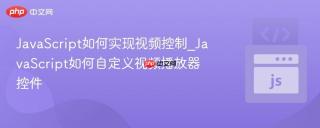 JavaScript如何实现视频控制_JavaScript如何自定义视频播放器控件