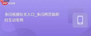 多闪视频社交入口_多闪网页版即时互动官网