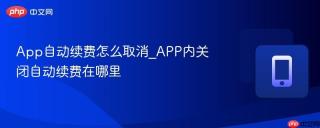 App自动续费怎么取消_APP内关闭自动续费在哪里