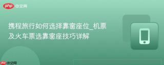 携程旅行如何选择靠窗座位_机票及火车票选靠窗座技巧详解