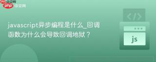 javascript异步编程是什么_回调函数为什么会导致回调地狱？