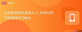 AI抖音官网免登录入口_抖音AI网页版直接访问地址