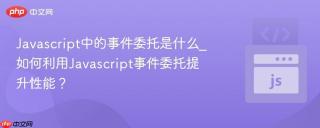 Javascript中的事件委托是什么_如何利用Javascript事件委托提升性能？