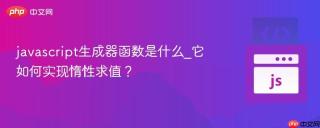 javascript生成器函数是什么_它如何实现惰性求值？
