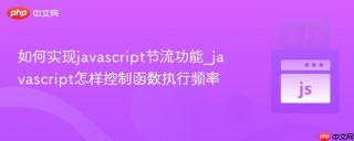 如何实现javascript节流功能_javascript怎样控制函数执行频率