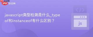 javascript类型检测是什么_typeof和instanceof有什么区别？