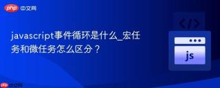 javascript事件循环是什么_宏任务和微任务怎么区分?