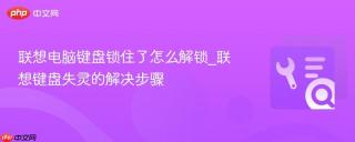 联想电脑键盘锁住了怎么解锁_联想键盘失灵的解决步骤