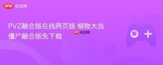 PVZ融合版在线网页版 植物大战僵尸融合版免下载