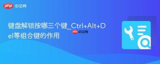 键盘解锁按哪三个键_Ctrl+Alt+Del等组合键的作用
