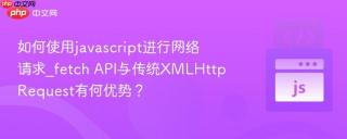 如何使用javascript进行网络请求_fetch API与传统XMLHttpRequest有何优势？