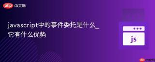 javascript中的事件委托是什么_它有什么优势