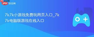 7k7k小游戏免费玩网页入口_7k7k电脑版游戏在线入口