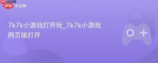 7k7k小游戏打开玩_7k7k小游戏网页版打开
